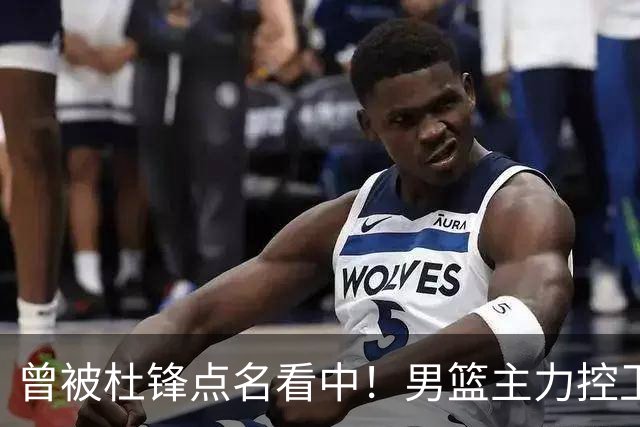 曾被杜锋点名看中！男篮主力控卫被裁，广东队成最大潜在引援目标